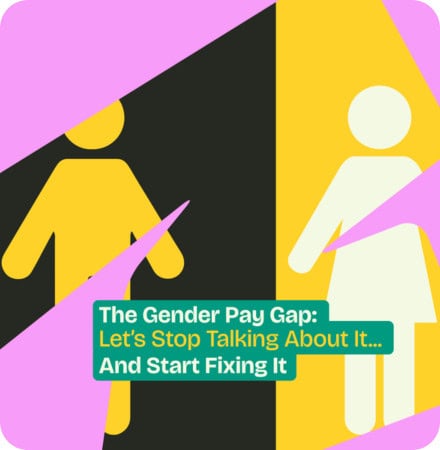 The Gender Pay Gap. Let's Stop Talking About It And Start Fixing It.
